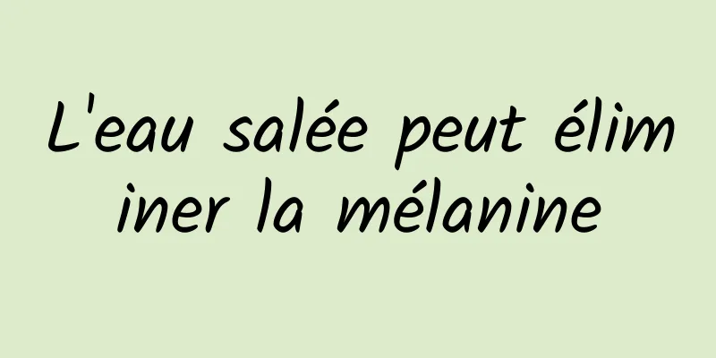 L'eau salée peut éliminer la mélanine