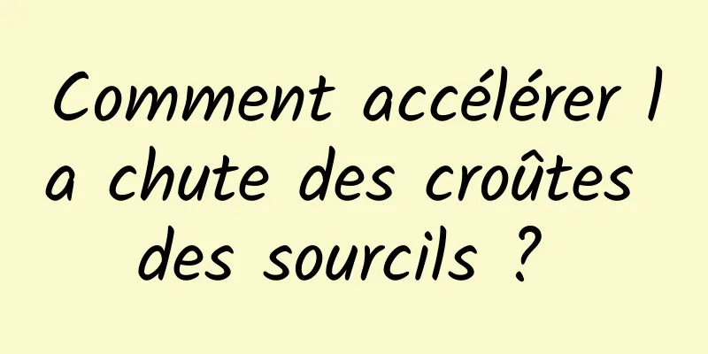 Comment accélérer la chute des croûtes des sourcils ? 