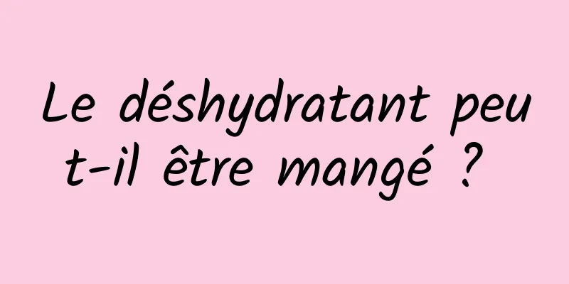 Le déshydratant peut-il être mangé ? 