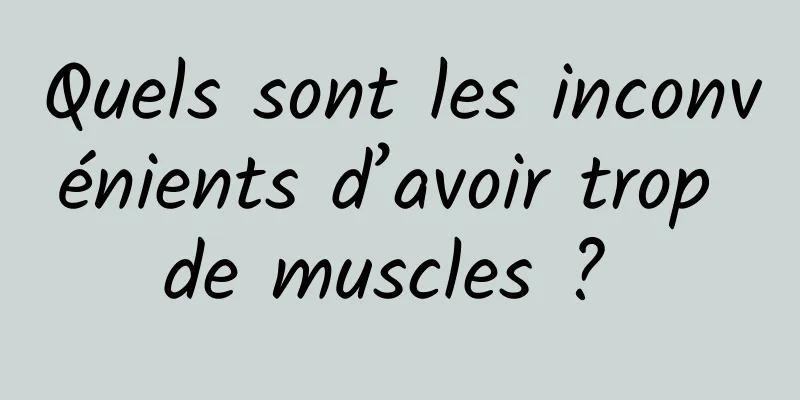 Quels sont les inconvénients d’avoir trop de muscles ? 