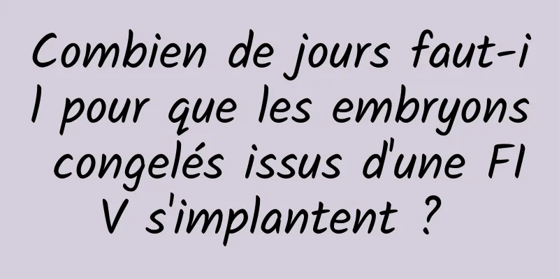 Combien de jours faut-il pour que les embryons congelés issus d'une FIV s'implantent ? 