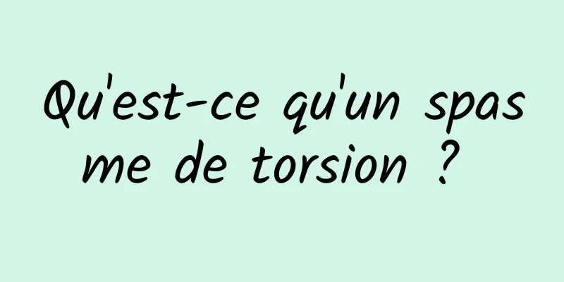 Qu'est-ce qu'un spasme de torsion ? 