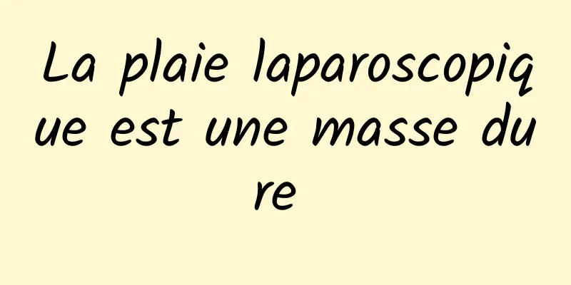 La plaie laparoscopique est une masse dure 