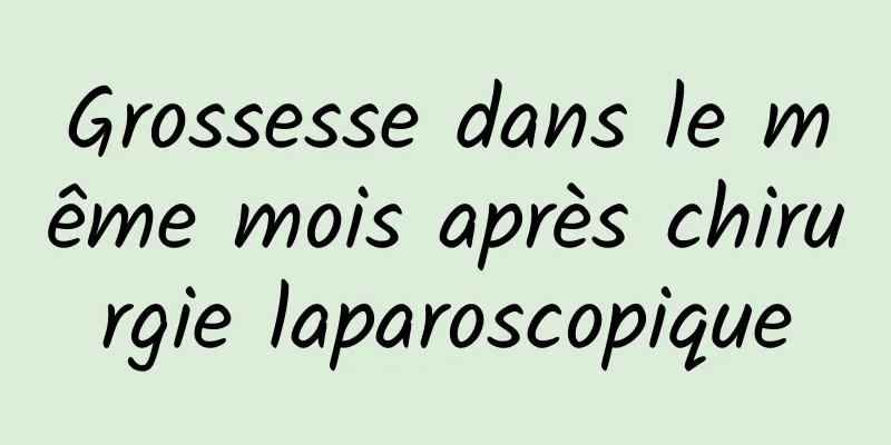 Grossesse dans le même mois après chirurgie laparoscopique