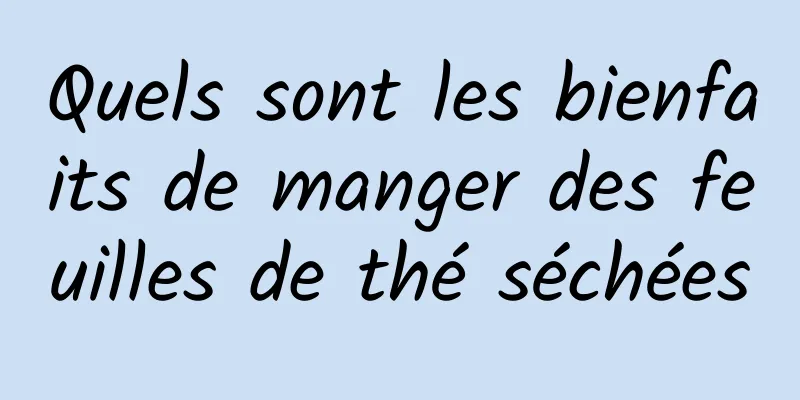 Quels sont les bienfaits de manger des feuilles de thé séchées