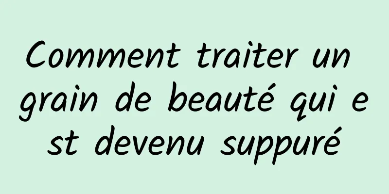 Comment traiter un grain de beauté qui est devenu suppuré