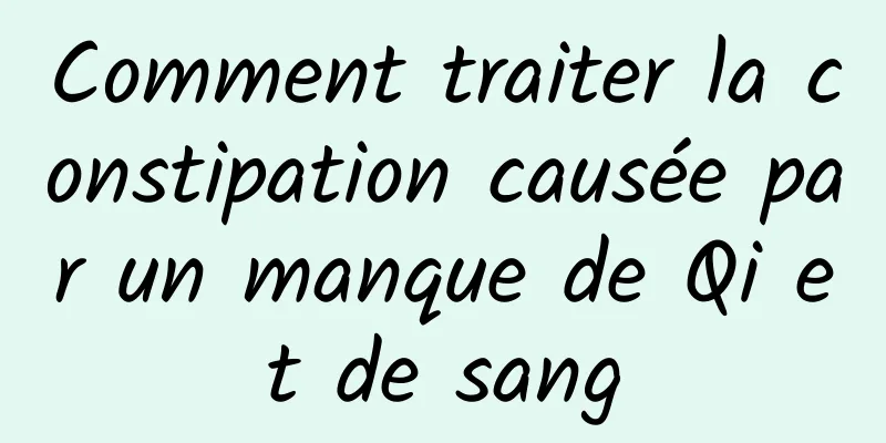 Comment traiter la constipation causée par un manque de Qi et de sang