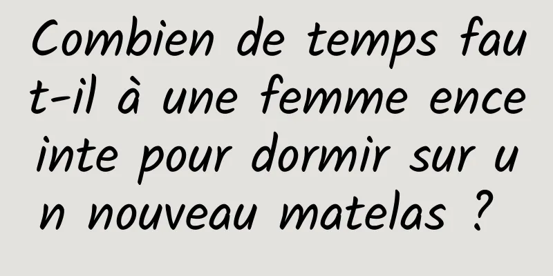 Combien de temps faut-il à une femme enceinte pour dormir sur un nouveau matelas ? 