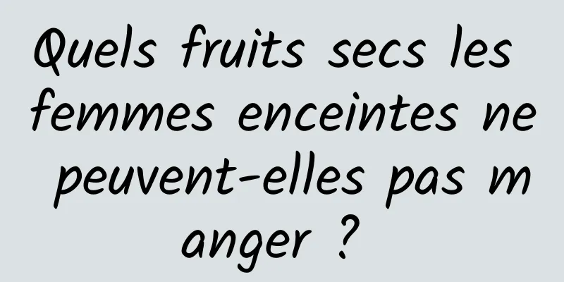 Quels fruits secs les femmes enceintes ne peuvent-elles pas manger ? 