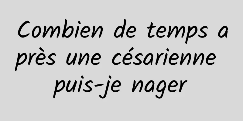 Combien de temps après une césarienne puis-je nager