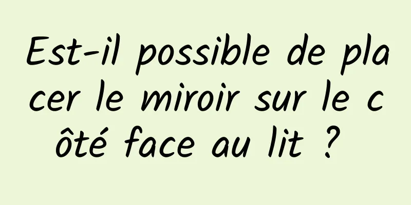 Est-il possible de placer le miroir sur le côté face au lit ? 