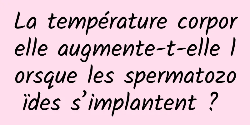 La température corporelle augmente-t-elle lorsque les spermatozoïdes s’implantent ? 