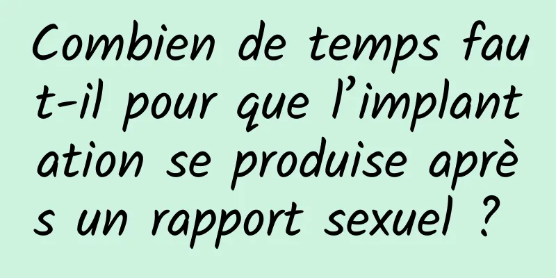 Combien de temps faut-il pour que l’implantation se produise après un rapport sexuel ? 