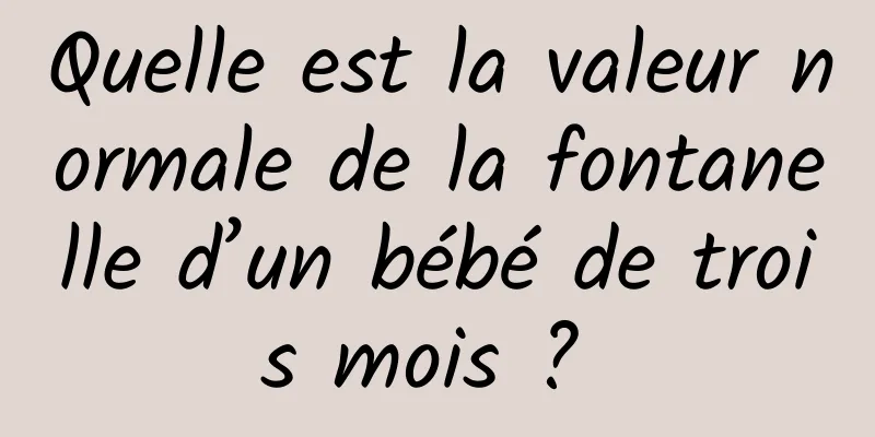 Quelle est la valeur normale de la fontanelle d’un bébé de trois mois ? 