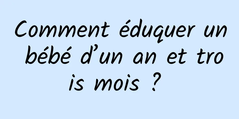 Comment éduquer un bébé d’un an et trois mois ? 