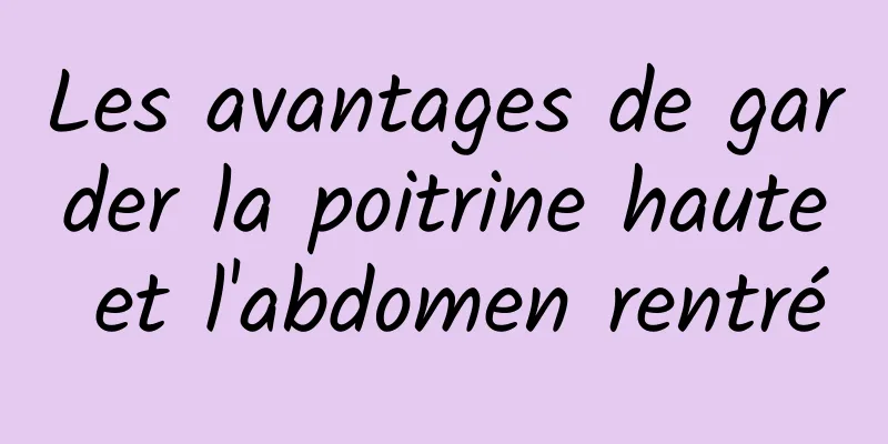 Les avantages de garder la poitrine haute et l'abdomen rentré