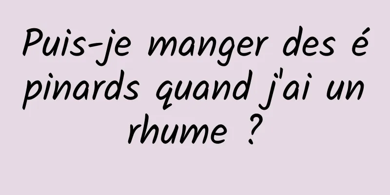 Puis-je manger des épinards quand j'ai un rhume ? 