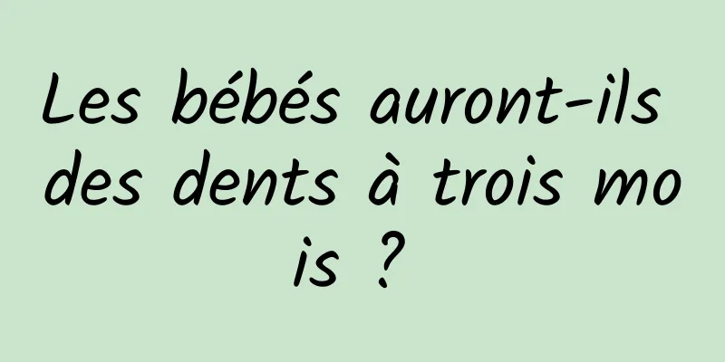 Les bébés auront-ils des dents à trois mois ? 