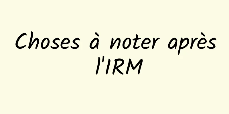 Choses à noter après l'IRM