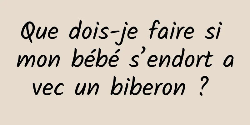 Que dois-je faire si mon bébé s’endort avec un biberon ? 