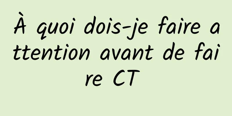 À quoi dois-je faire attention avant de faire CT 