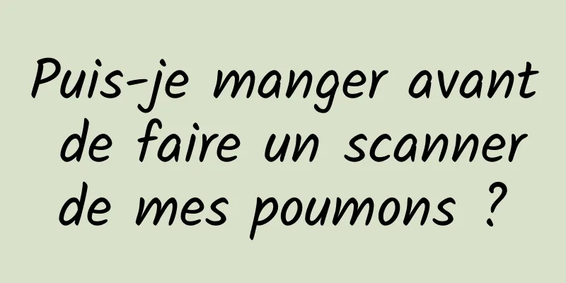 Puis-je manger avant de faire un scanner de mes poumons ? 