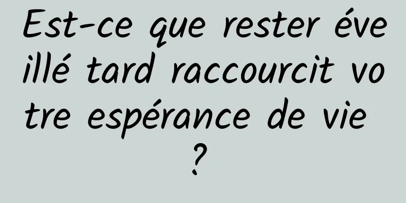 Est-ce que rester éveillé tard raccourcit votre espérance de vie ? 