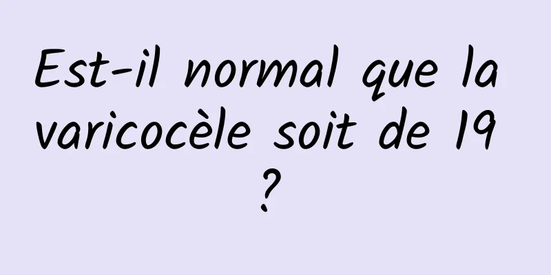 Est-il normal que la varicocèle soit de 19 ? 