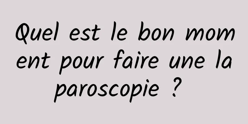 Quel est le bon moment pour faire une laparoscopie ? 