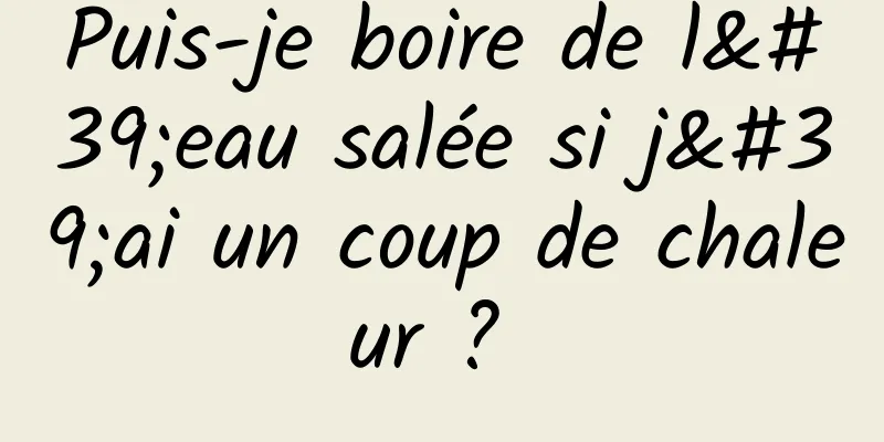 Puis-je boire de l'eau salée si j'ai un coup de chaleur ? 