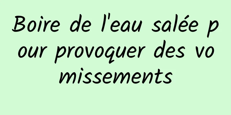 Boire de l'eau salée pour provoquer des vomissements