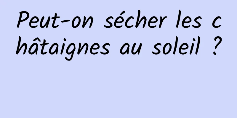 Peut-on sécher les châtaignes au soleil ? 