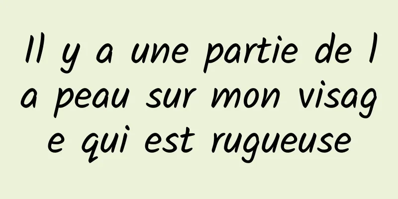 Il y a une partie de la peau sur mon visage qui est rugueuse