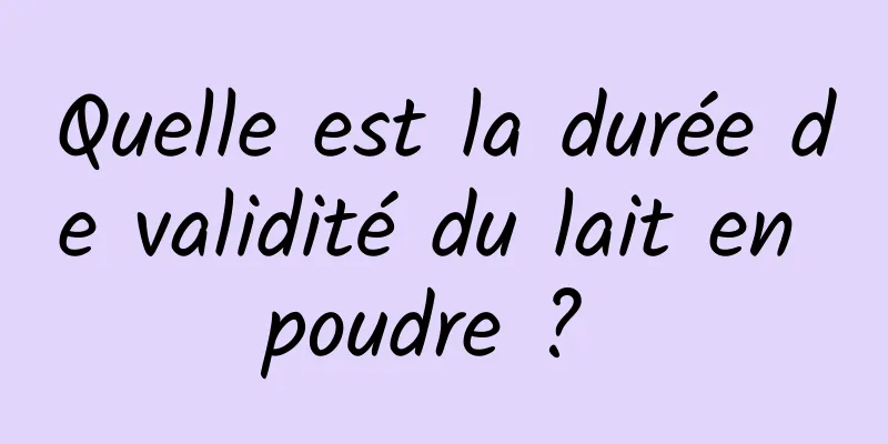 Quelle est la durée de validité du lait en poudre ? 