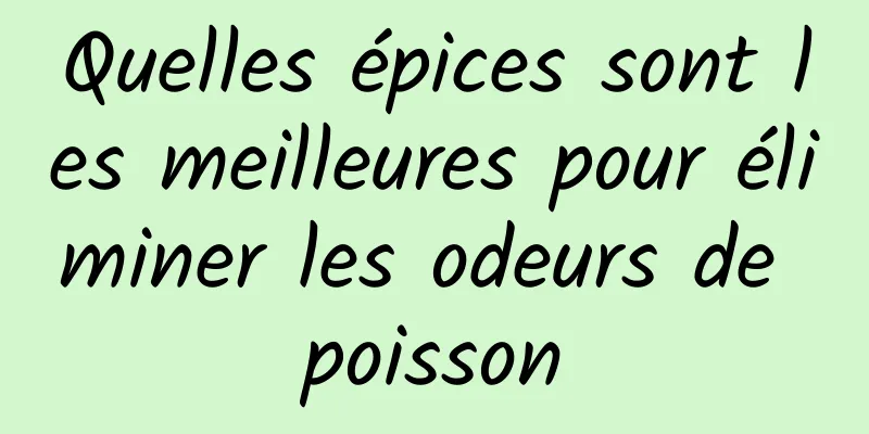 Quelles épices sont les meilleures pour éliminer les odeurs de poisson