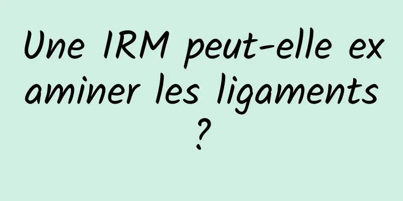 Une IRM peut-elle examiner les ligaments ? 