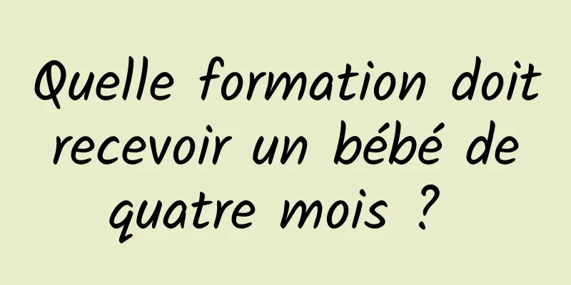 Quelle formation doit recevoir un bébé de quatre mois ? 