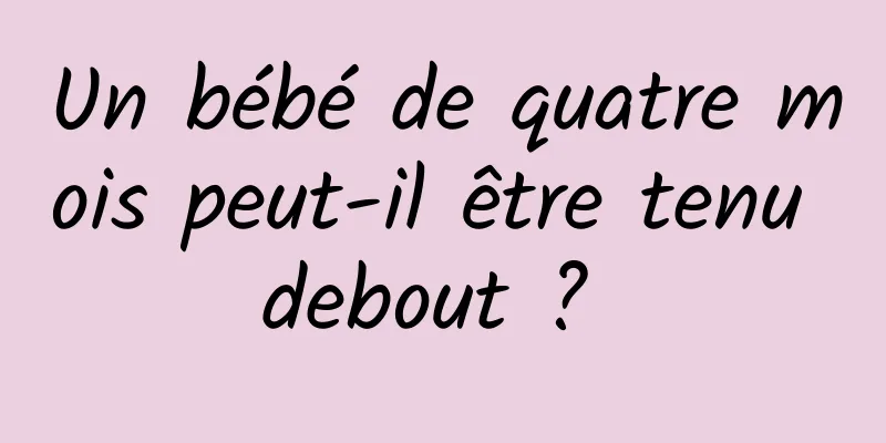 Un bébé de quatre mois peut-il être tenu debout ? 