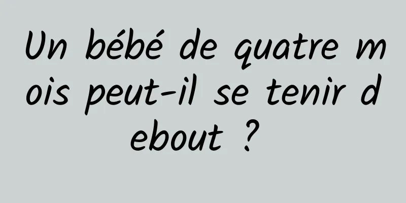 Un bébé de quatre mois peut-il se tenir debout ? 