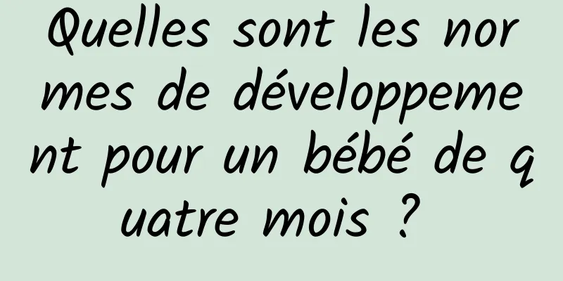 Quelles sont les normes de développement pour un bébé de quatre mois ? 