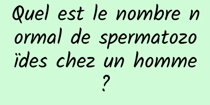 Quel est le nombre normal de spermatozoïdes chez un homme ? 