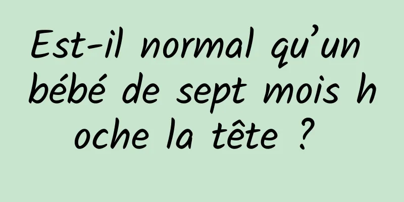 Est-il normal qu’un bébé de sept mois hoche la tête ? 