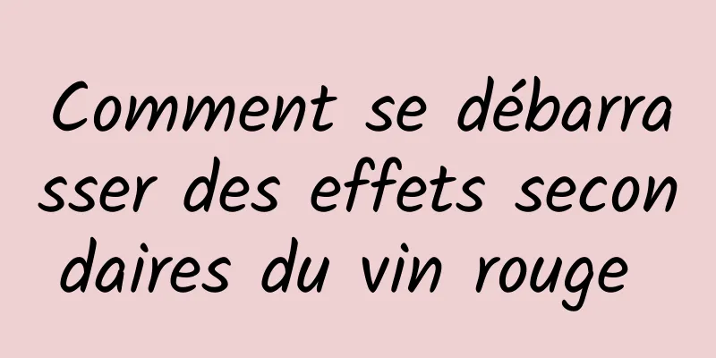 Comment se débarrasser des effets secondaires du vin rouge 