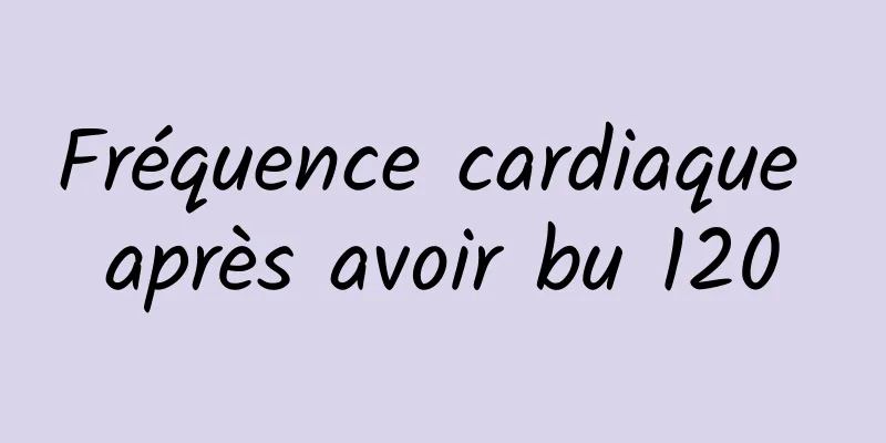 Fréquence cardiaque après avoir bu 120