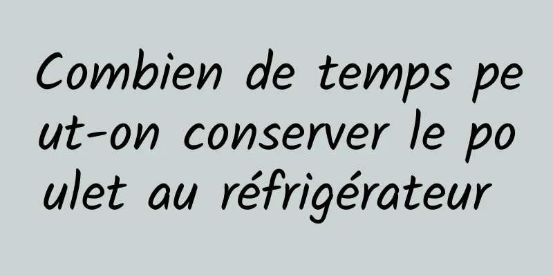 Combien de temps peut-on conserver le poulet au réfrigérateur 