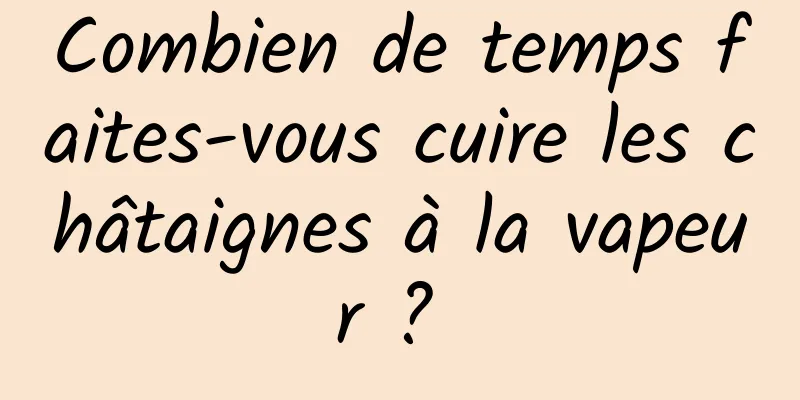 Combien de temps faites-vous cuire les châtaignes à la vapeur ? 