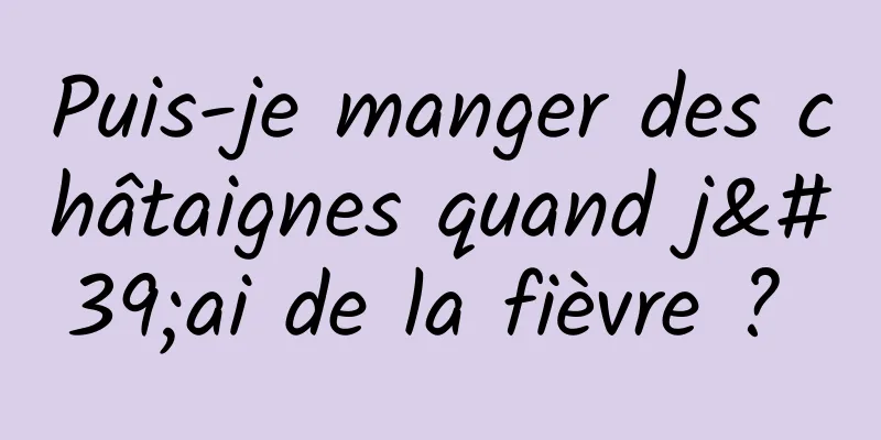 Puis-je manger des châtaignes quand j'ai de la fièvre ? 