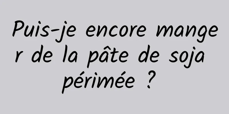 Puis-je encore manger de la pâte de soja périmée ? 