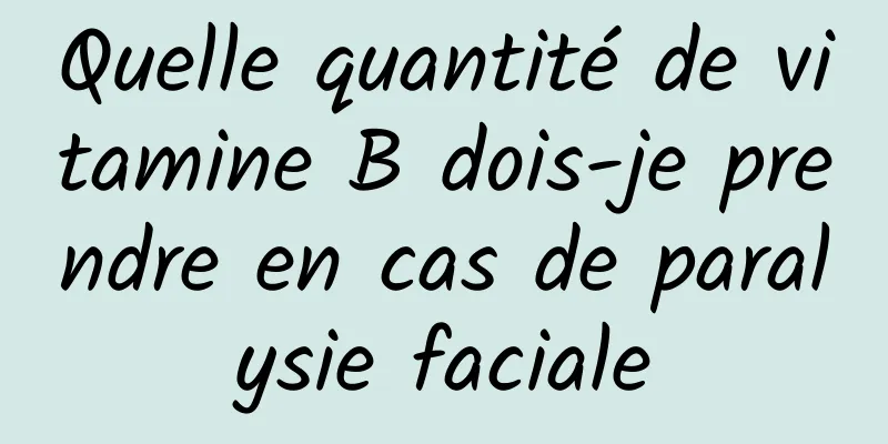 Quelle quantité de vitamine B dois-je prendre en cas de paralysie faciale