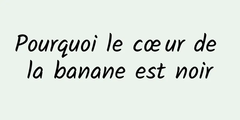 Pourquoi le cœur de la banane est noir